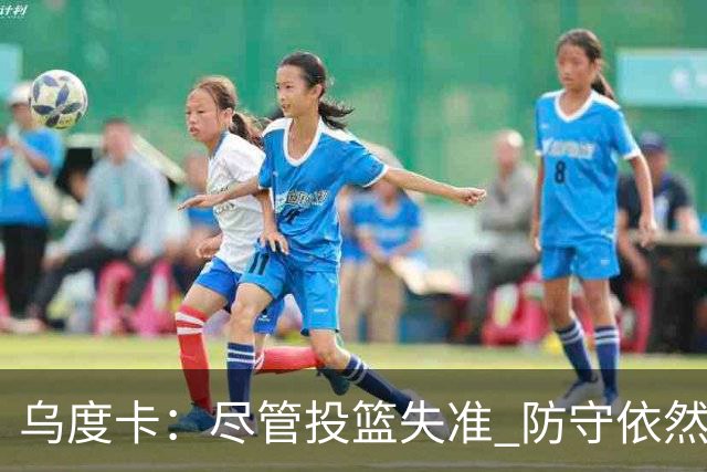 乌度卡：尽管投篮失准 防守依然至关重要