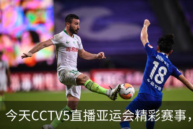 今天CCTV5直播亚运会精彩赛事，包括国乒女将孙颖莎和王楚钦