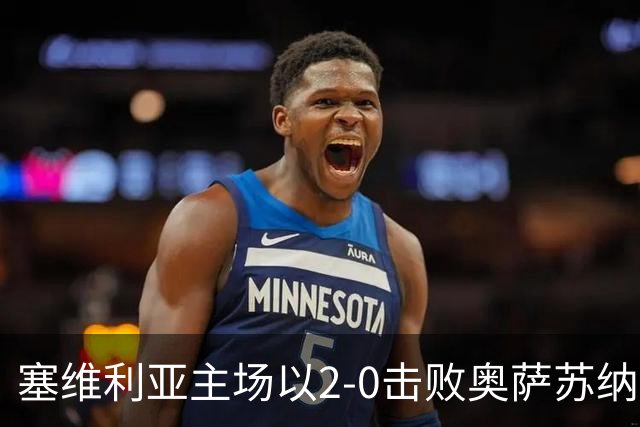 塞维利亚主场以2-0击败奥萨苏纳，重回胜轨
