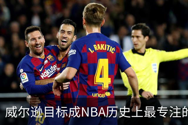 威尔逊目标成NBA历史上最专注的球员
